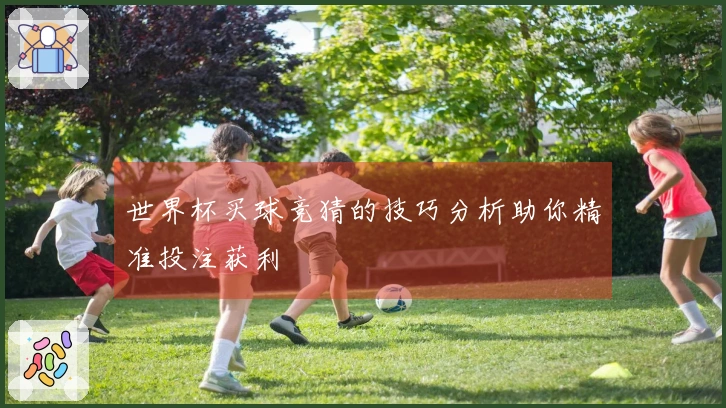 世界杯买球竞猜的技巧分析助你精准投注获利