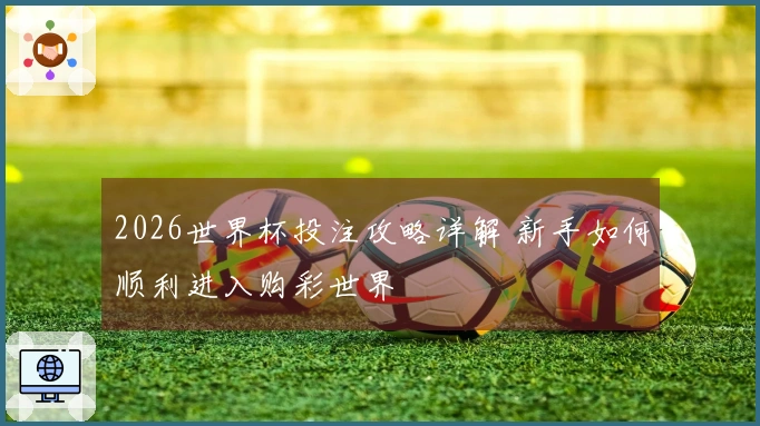 2026世界杯投注攻略详解 新手如何顺利进入购彩世界