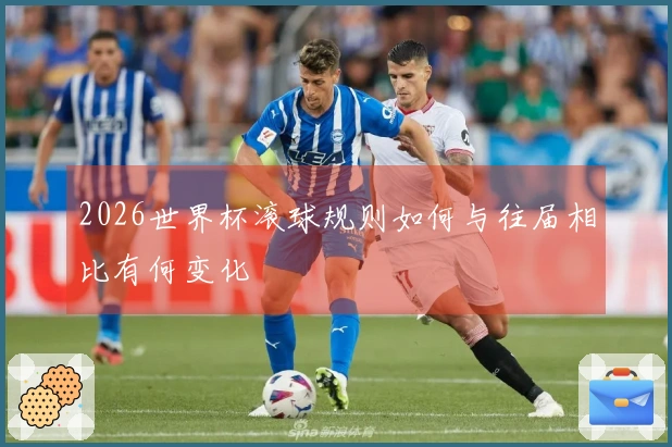 2026世界杯滚球规则如何与往届相比有何变化