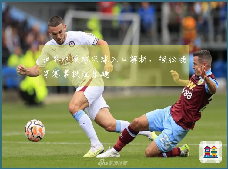 世界杯滚球买球入口解析，轻松畅享赛事投注乐趣