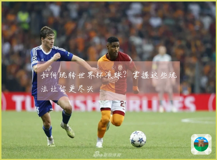 如何玩转世界杯滚球？掌握这些玩法让你更尽兴