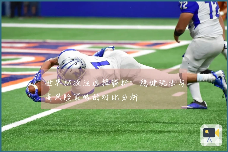 世界杯投注选择解析：稳健玩法与高风险策略的对比分析