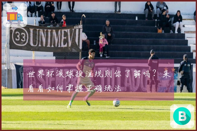 世界杯滚球投注规则你了解吗？来看看如何掌握正确玩法