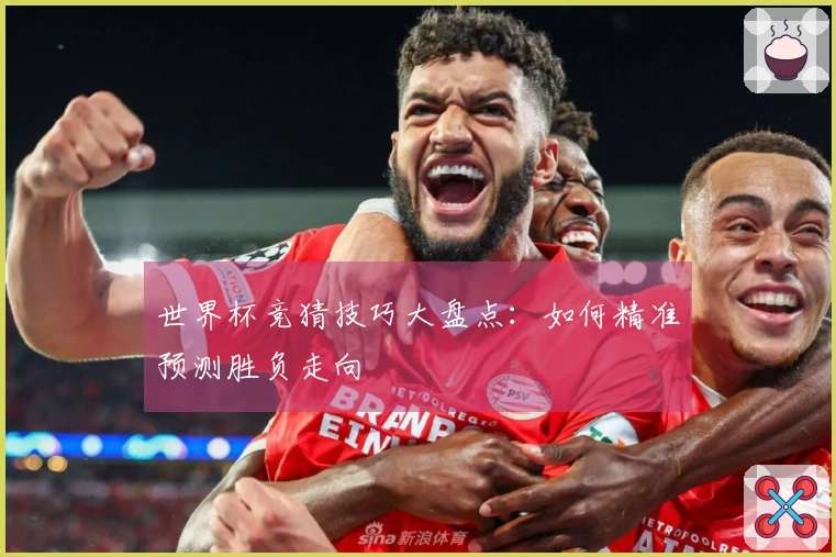 世界杯竞猜技巧大盘点：如何精准预测胜负走向